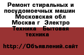 Ремонт стиральных и посудомоечных машин. - Московская обл., Москва г. Электро-Техника » Бытовая техника   